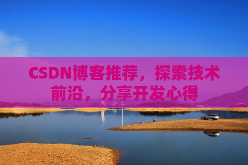 CSDN博客推荐,探索技术前沿,分享开发心得
