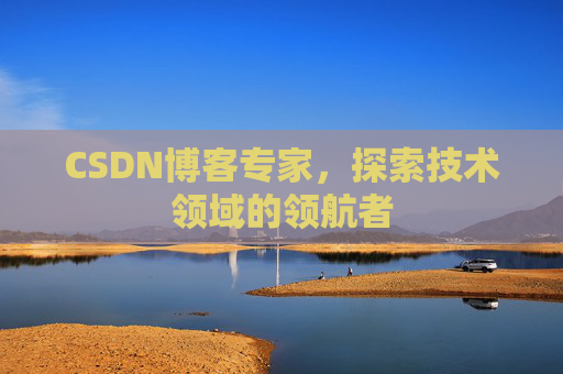 CSDN博客专家,探索技术领域的领航者 CSDN博客专家,探索技术领域的领航者